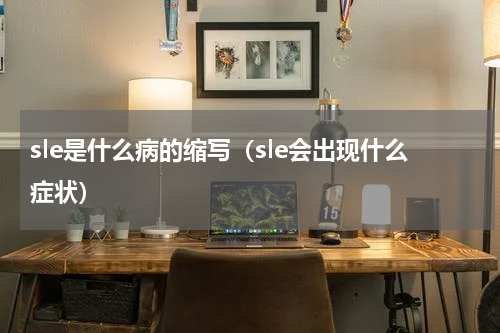 sle是什么病的缩写（sle会出现什么症状）