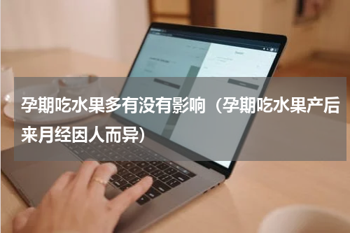 孕期吃水果多有没有影响（孕期吃水果产后来月经因人而异）
