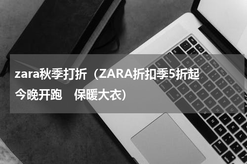 zara秋季打折（ZARA折扣季5折起今晚开跑　保暖大衣）