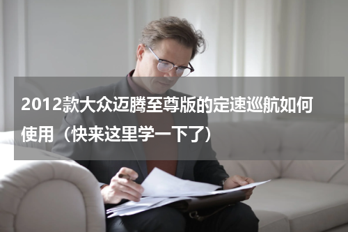 2012款大众迈腾至尊版的定速巡航如何使用（快来这里学一下了）