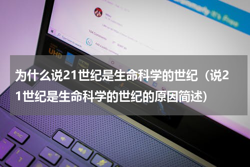 为什么说21世纪是生命科学的世纪（说21世纪是生命科学的世纪的原因简述）