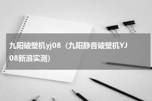 九阳破壁机yj08（九阳静音破壁机YJ08新浪实测）