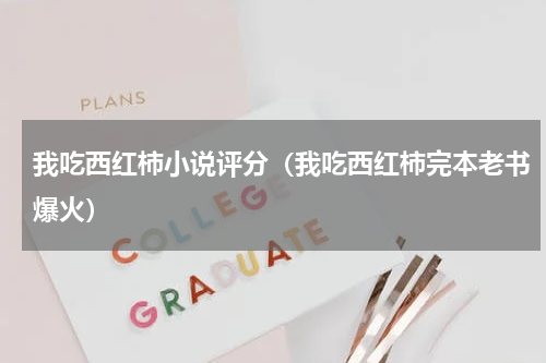 我吃西红柿小说评分（我吃西红柿完本老书爆火）