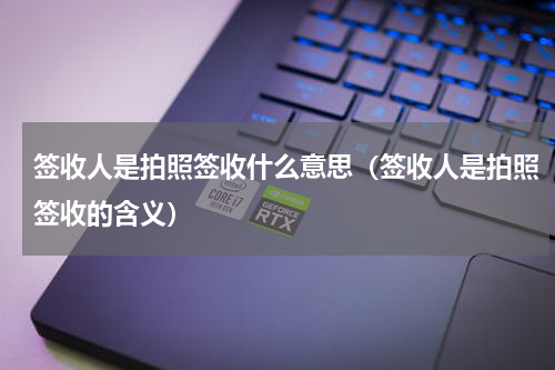 签收人是拍照签收什么意思（签收人是拍照签收的含义）