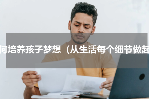 如何培养孩子梦想（从生活每个细节做起）