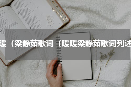 暖暖（梁静茹歌词（暖暖梁静茹歌词列述）