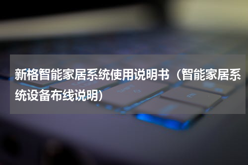 新格智能家居系统使用说明书（智能家居系统设备布线说明）