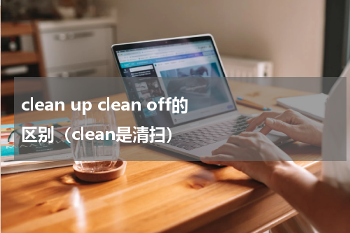 clean up clean off的区别（clean是清扫）