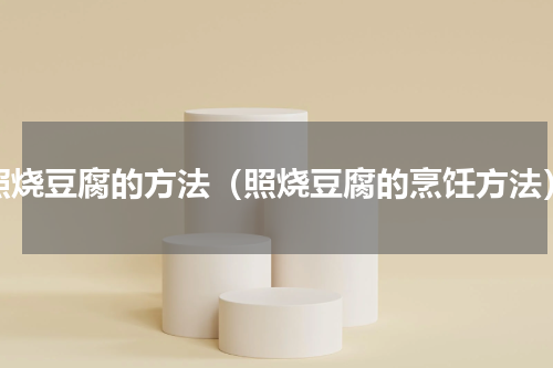照烧豆腐的方法（照烧豆腐的烹饪方法）