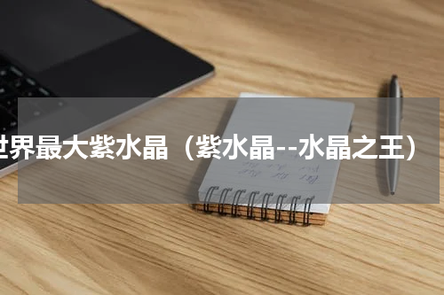 世界最大紫水晶（紫水晶--水晶之王）