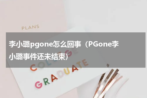 李小璐pgone怎么回事（PGone李小璐事件还未结束）