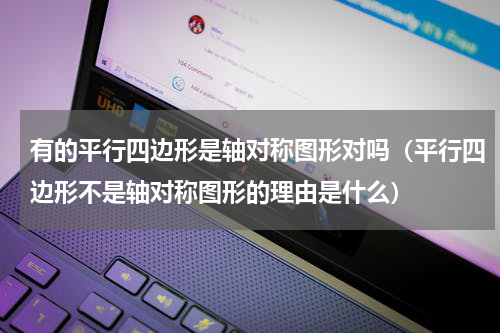 有的平行四边形是轴对称图形对吗（平行四边形不是轴对称图形的理由是什么）