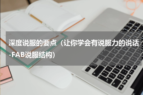 深度说服的要点（让你学会有说服力的说话-FAB说服结构）
