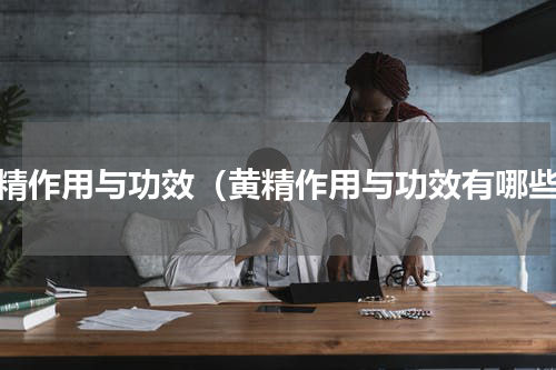黄精作用与功效（黄精作用与功效有哪些）