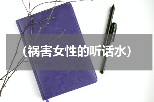 （祸害女性的听话水）