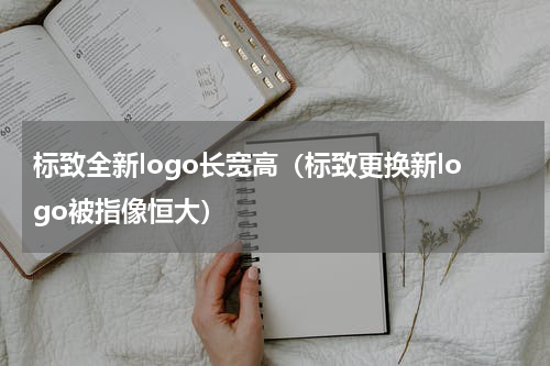 标致全新logo长宽高（标致更换新logo被指像恒大）