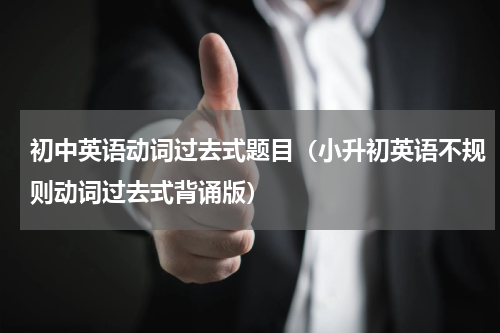 初中英语动词过去式题目（小升初英语不规则动词过去式背诵版）