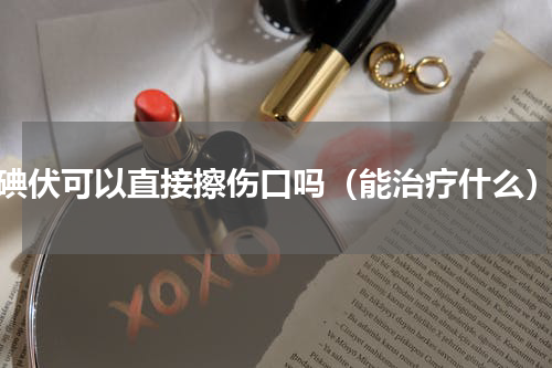 碘伏可以直接擦伤口吗（能治疗什么）