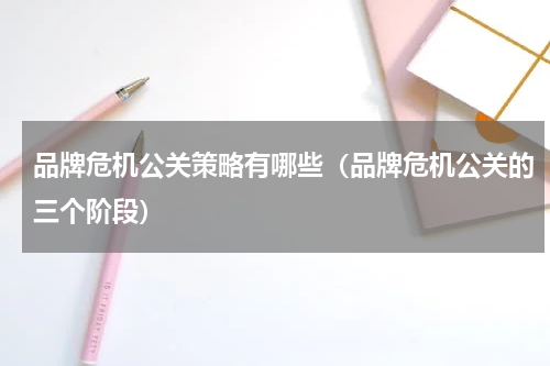 品牌危机公关策略有哪些（品牌危机公关的三个阶段）