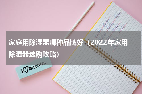 家庭用除湿器哪种品牌好（2022年家用除湿器选购攻略）