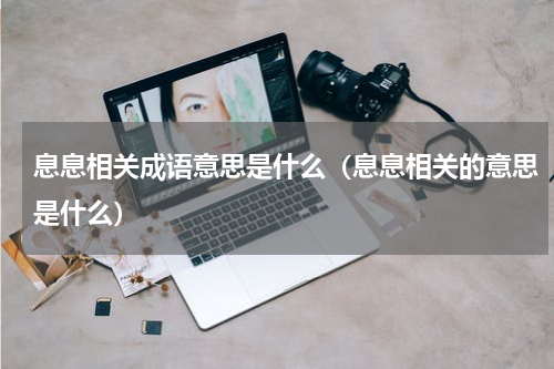 息息相关成语意思是什么（息息相关的意思是什么）