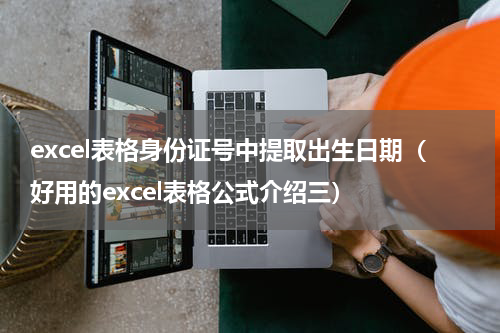 excel表格身份证号中提取出生日期（好用的excel表格公式介绍三）