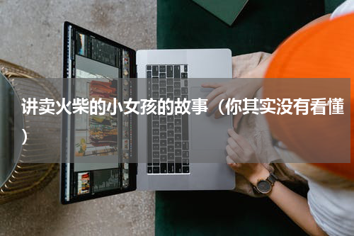 讲卖火柴的小女孩的故事（你其实没有看懂）