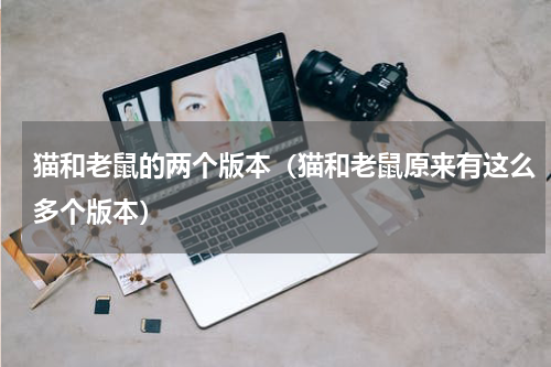 猫和老鼠的两个版本（猫和老鼠原来有这么多个版本）