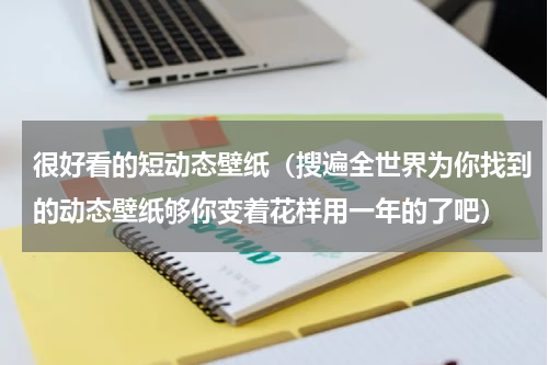 很好看的短动态壁纸（搜遍全世界为你找到的动态壁纸够你变着花样用一年的了吧）