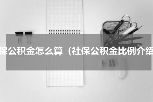 社保公积金怎么算（社保公积金比例介绍）