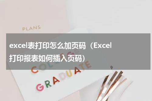 excel表打印怎么加页码（Excel打印报表如何插入页码）