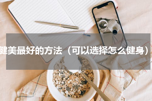 健美最好的方法（可以选择怎么健身）