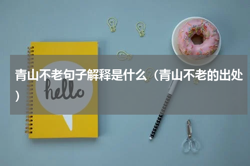 青山不老句子解释是什么（青山不老的出处）