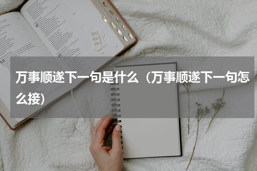 万事顺遂下一句是什么（万事顺遂下一句怎么接）