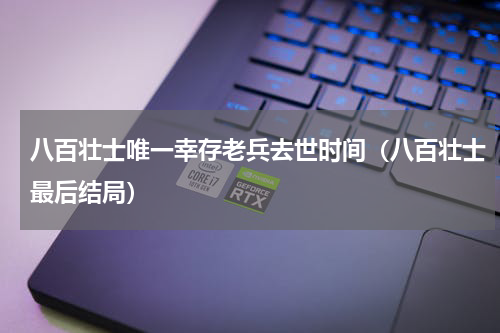 八百壮士唯一幸存老兵去世时间（八百壮士最后结局）