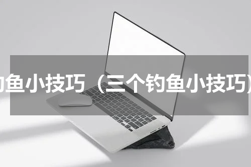 钓鱼小技巧（三个钓鱼小技巧）