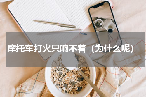 摩托车打火只响不着（为什么呢）