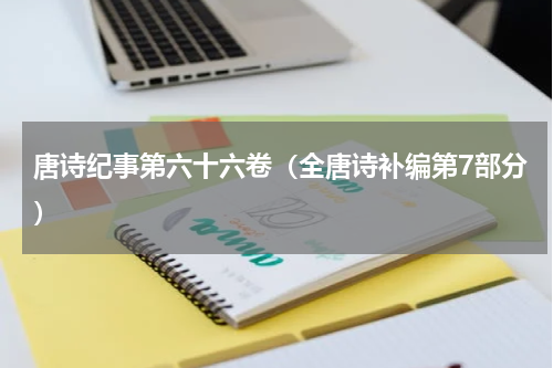 唐诗纪事第六十六卷（全唐诗补编第7部分）