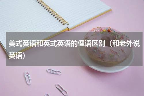 美式英语和英式英语的俚语区别（和老外说英语）