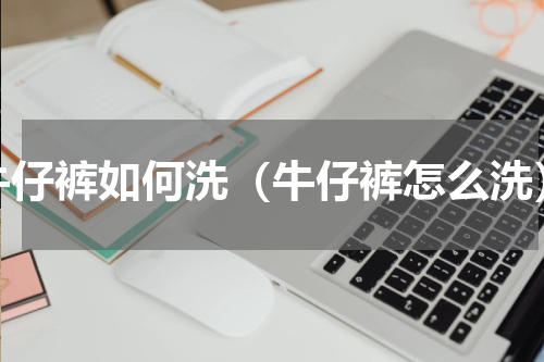 牛仔裤如何洗（牛仔裤怎么洗）