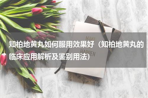 知柏地黄丸如何服用效果好（知柏地黄丸的临床应用解析及鉴别用法）
