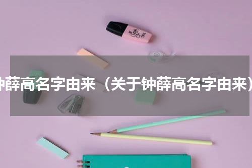 钟薛高名字由来（关于钟薛高名字由来）