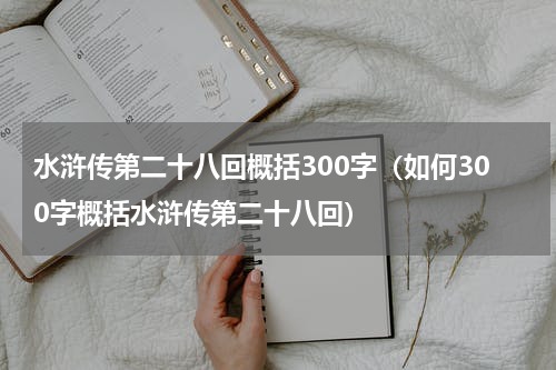 水浒传第二十八回概括300字（如何300字概括水浒传第二十八回）