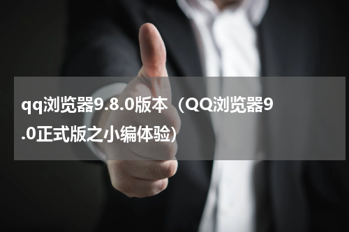 qq浏览器9.8.0版本（QQ浏览器9.0正式版之小编体验）