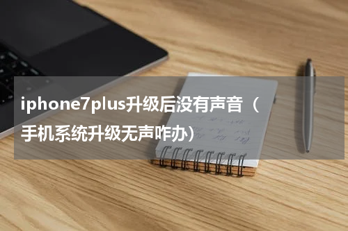 iphone7plus升级后没有声音（手机系统升级无声咋办）