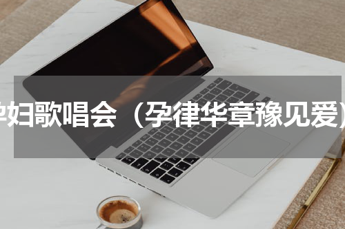 孕妇歌唱会（孕律华章豫见爱）