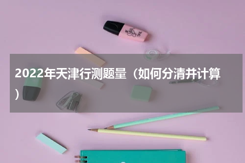 2022年天津行测题量（如何分清并计算）