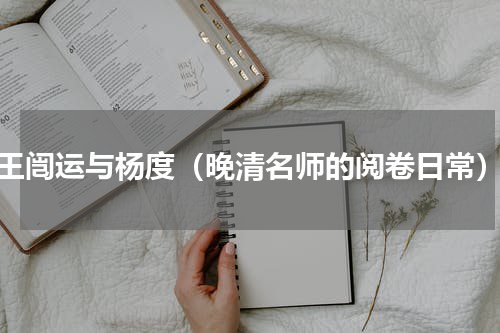 王闿运与杨度（晚清名师的阅卷日常）