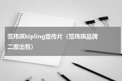 范玮琪kipling宣传片（范玮琪品牌二度出包）