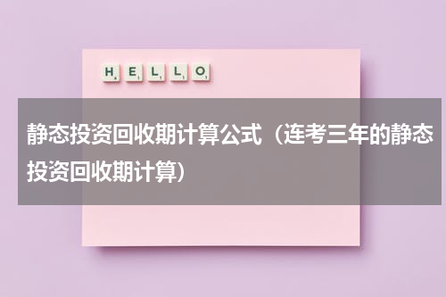 静态投资回收期计算公式（连考三年的静态投资回收期计算）